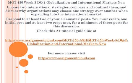 MGT 450 Week 5 DQ 2 Globalization and International Markets New Choose two international strategies, compare and contrast them, and discuss why organizations.