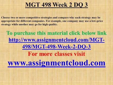 MGT 498 Week 2 DQ 3 Choose two or more competitive strategies and compare why each strategy may be appropriate for different companies. For example, one.