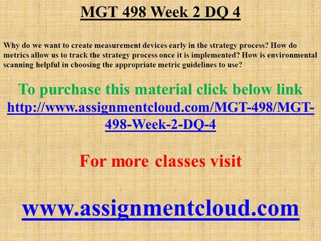 MGT 498 Week 2 DQ 4 Why do we want to create measurement devices early in the strategy process? How do metrics allow us to track the strategy process once.