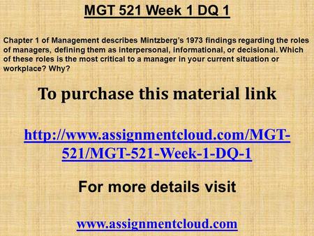 MGT 521 Week 1 DQ 1 Chapter 1 of Management describes Mintzberg’s 1973 findings regarding the roles of managers, defining them as interpersonal, informational,