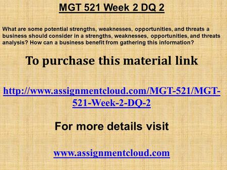 MGT 521 Week 2 DQ 2 What are some potential strengths, weaknesses, opportunities, and threats a business should consider in a strengths, weaknesses, opportunities,