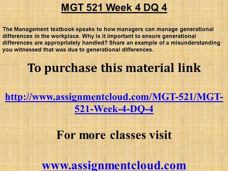 MGT 521 Week 4 DQ 4 The Management textbook speaks to how managers can manage generational differences in the workplace. Why is it important to ensure.