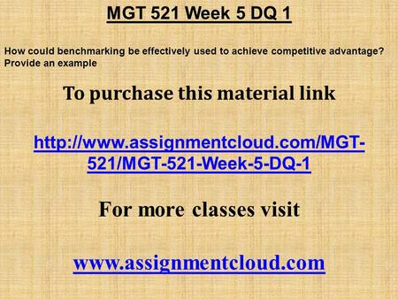 MGT 521 Week 5 DQ 1 How could benchmarking be effectively used to achieve competitive advantage? Provide an example To purchase this material link