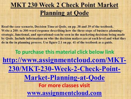 MKT 230 Week 2 Check Point Market Planning at Qode Read the case scenario, Decision Time at Qode, on pp. 38 and 39 of the textbook. Write a 200- to 300-word.