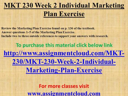 MKT 230 Week 2 Individual Marketing Plan Exercise Review the Marketing Plan Exercise found on p. 136 of the textbook. Answer questions 1–5 of the Marketing.