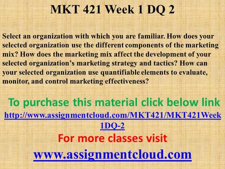 MKT 421 Week 1 DQ 2 Select an organization with which you are familiar. How does your selected organization use the different components of the marketing.