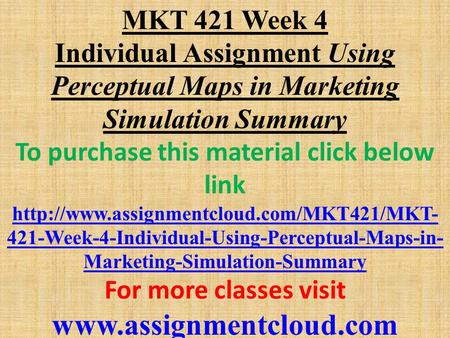 MKT 421 Week 4 Individual Assignment Using Perceptual Maps in Marketing Simulation Summary To purchase this material click below link