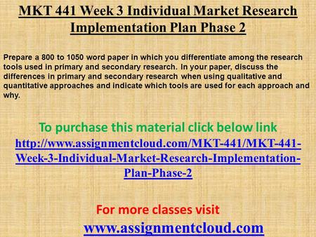 MKT 441 Week 3 Individual Market Research Implementation Plan Phase 2 Prepare a 800 to 1050 word paper in which you differentiate among the research tools.