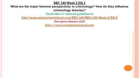 SEC 340 Week 2 DQ 2 What are the major feminist perspectives in criminology? How do they influence criminology theories? Check this A+ tutorial guideline.