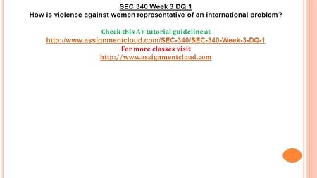 SEC 340 Week 3 DQ 1 How is violence against women representative of an international problem? Check this A+ tutorial guideline at
