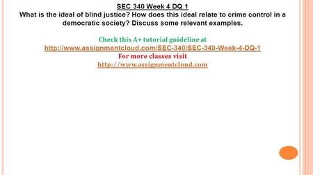SEC 340 Week 4 DQ 1 What is the ideal of blind justice? How does this ideal relate to crime control in a democratic society? Discuss some relevant examples.