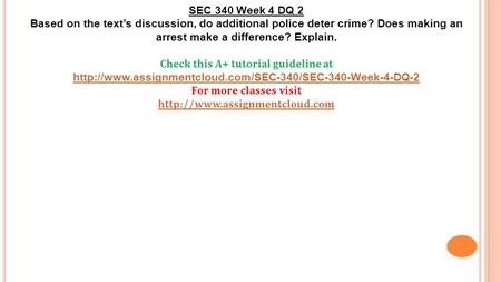 SEC 340 Week 4 DQ 2 Based on the text’s discussion, do additional police deter crime? Does making an arrest make a difference? Explain. Check this A+ tutorial.
