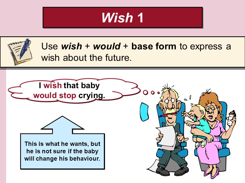 Wish 1 Use wish + would + base form to express a wish about the future. I  wish that baby would stop crying. This is what he wants, but he is not
