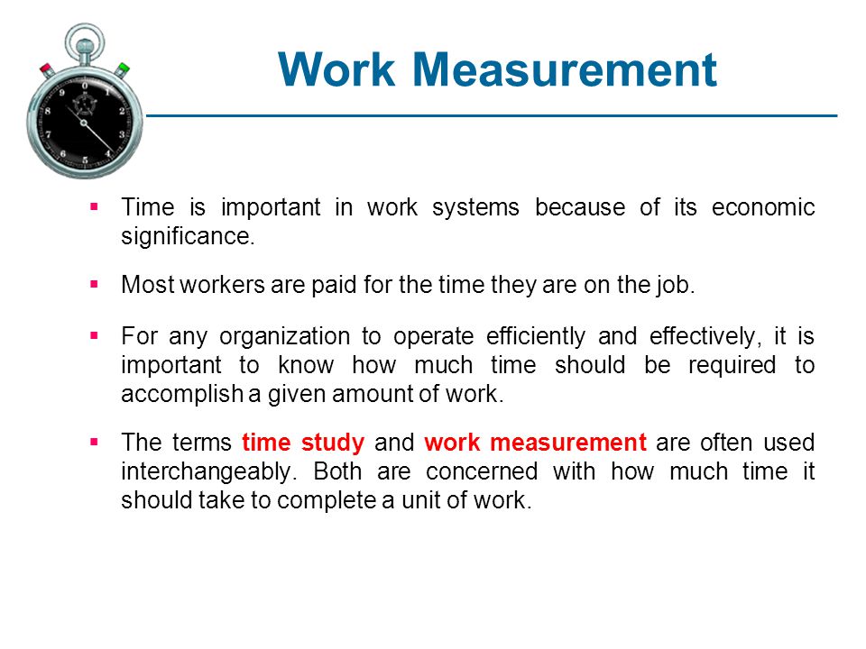 Work Measurement Time is important in work systems because of its economic  significance. Most workers are paid for the time they are on the job. For  any. - ppt download