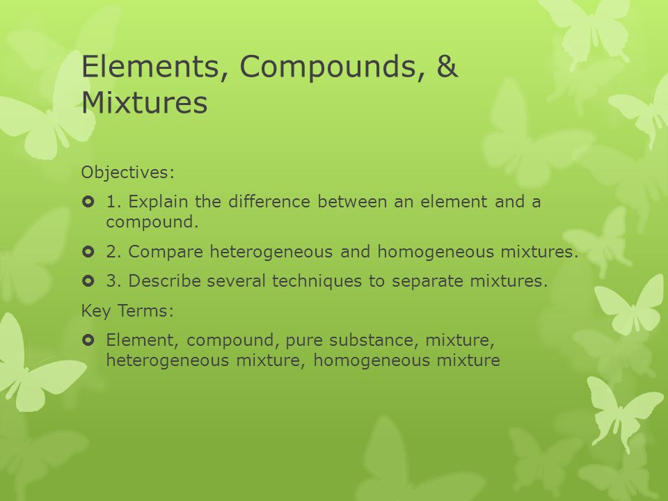 Elements Compounds Mixtures Objectives 1 Explain The Difference Between An Element And A Compound 2 Compare Heterogeneous And Homogeneous Mixtures Ppt Download Elements Compounds Mixtures Objectives 1 Explain The Difference Between An Element And A Compound 2 Compare Heterogeneous And Homogeneous Mixtures Ppt Download