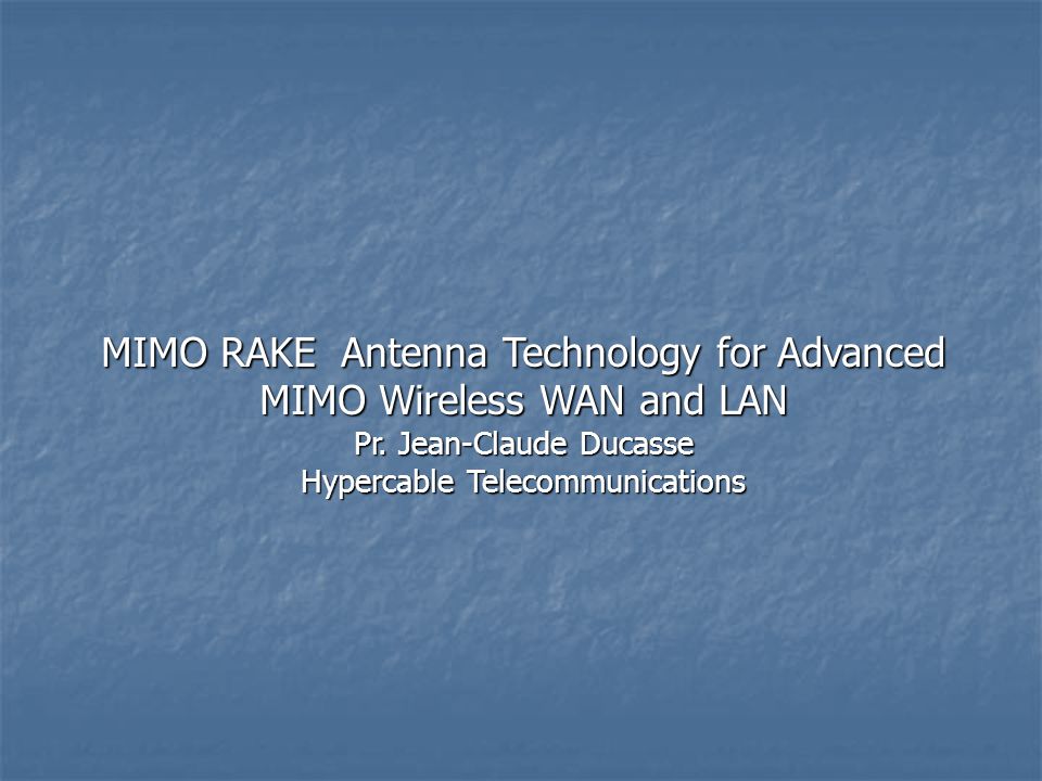 MIMO RAKE Antenna Technology for Advanced MIMO Wireless WAN and LAN Pr. Jean -Claude Ducasse Hypercable Telecommunications. - ppt download