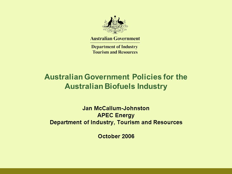 Australian Government Policies for the Australian Biofuels Industry Jan  McCallum-Johnston APEC Energy Department of Industry, Tourism and Resources  October. - ppt download