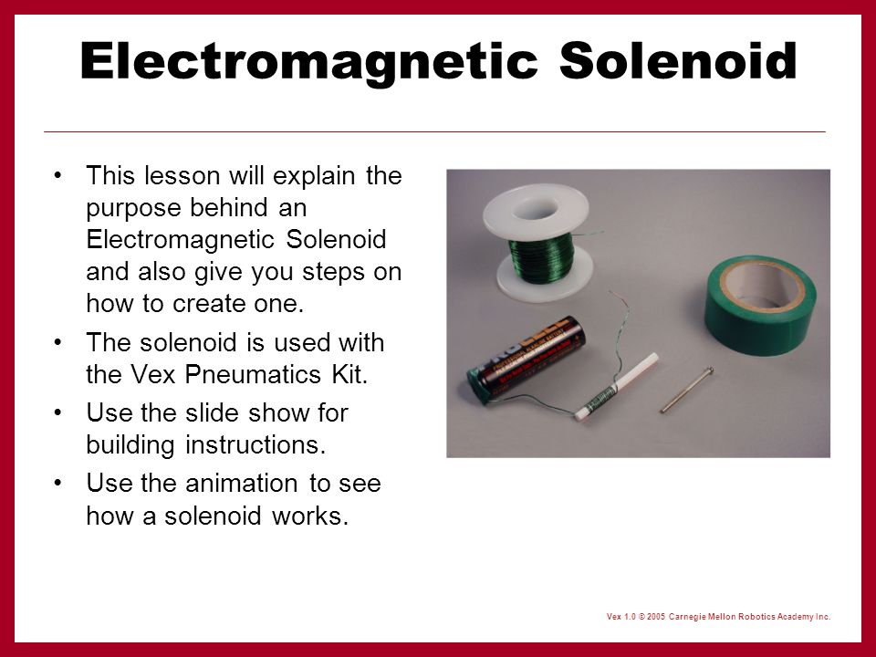 Vex  © 2005 Carnegie Mellon Robotics Academy Inc. Electromagnetic  Solenoid This lesson will explain the purpose behind an Electromagnetic  Solenoid and. - ppt download