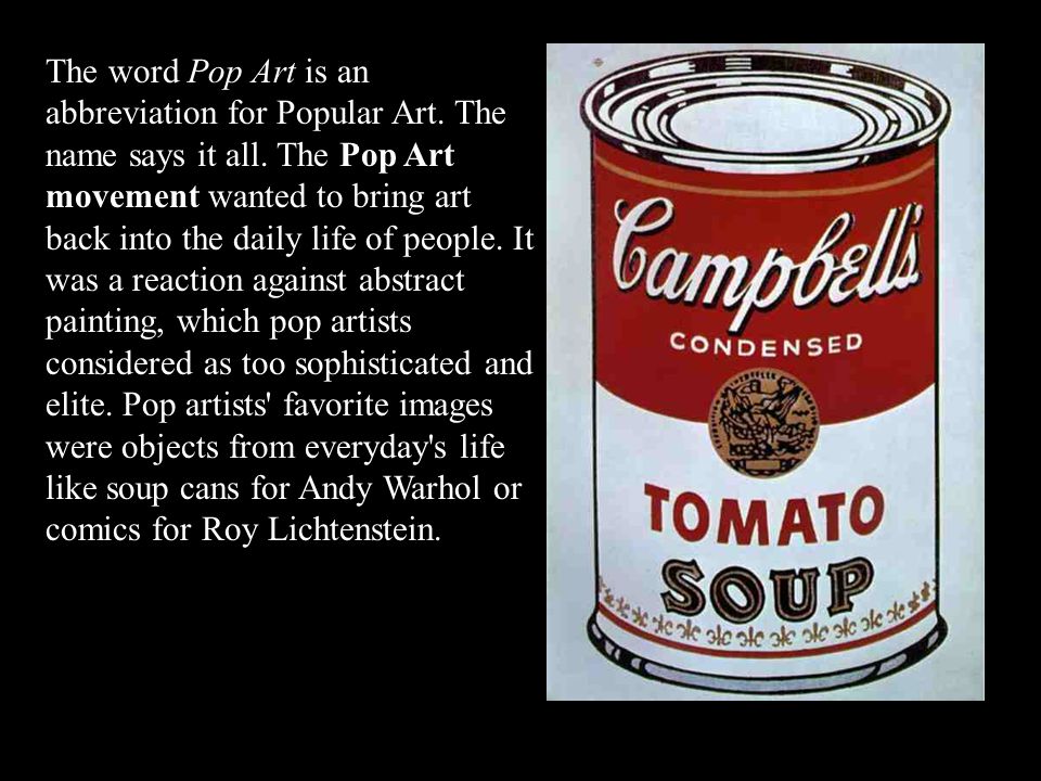 The word Pop Art is an abbreviation for Popular Art. The name says it all.  The Pop Art movement wanted to bring art back into the daily life of  people. - ppt