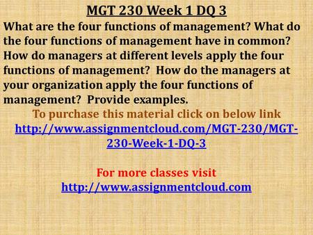 MGT 230 Week 1 DQ 3 What are the four functions of management? What do the four functions of management have in common? How do managers at different levels.