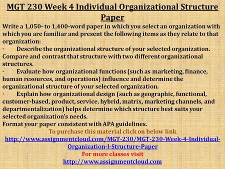 MGT 230 Week 4 Individual Organizational Structure Paper Write a 1,050- to 1,400-word paper in which you select an organization with which you are familiar.
