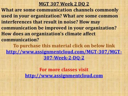 MGT 307 Week 2 DQ 2 What are some communication channels commonly used in your organization? What are some common interferences that result in noise? How.