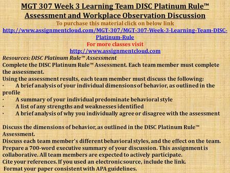 MGT 307 Week 3 Learning Team DISC Platinum Rule™ Assessment and Workplace Observation Discussion To purchase this material click on below link