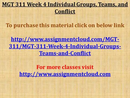 MGT 311 Week 4 Individual Groups, Teams, and Conflict To purchase this material click on below link  311/MGT-311-Week-4-Individual-Groups-