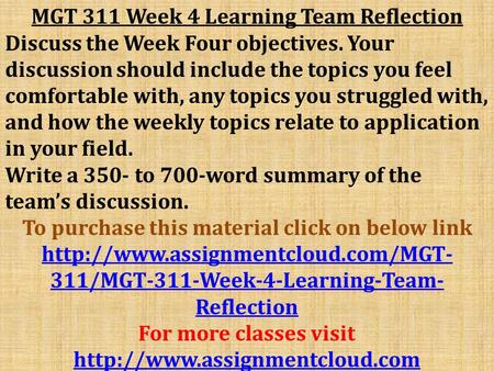 MGT 311 Week 4 Learning Team Reflection Discuss the Week Four objectives. Your discussion should include the topics you feel comfortable with, any topics.