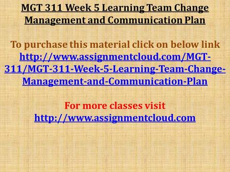 MGT 311 Week 5 Learning Team Change Management and Communication Plan To purchase this material click on below link