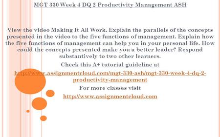 MGT 330 Week 4 DQ 2 Productivity Management ASH View the video Making It All Work. Explain the parallels of the concepts presented in the video to the.