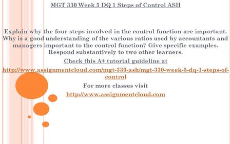 MGT 330 Week 5 DQ 1 Steps of Control ASH Explain why the four steps involved in the control function are important. Why is a good understanding of the.