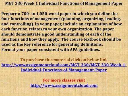 MGT 330 Week 1 Individual Functions of Management Paper Prepare a 700- to 1,050-word paper in which you define the four functions of management (planning,