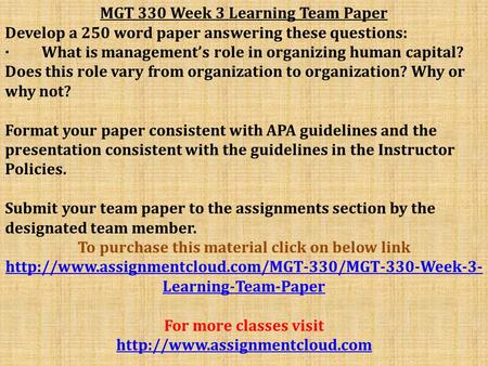 MGT 330 Week 3 Learning Team Paper Develop a 250 word paper answering these questions: · What is management’s role in organizing human capital? Does this.