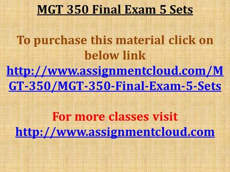MGT 350 Final Exam 5 Sets To purchase this material click on below link  GT-350/MGT-350-Final-Exam-5-Sets For more classes.
