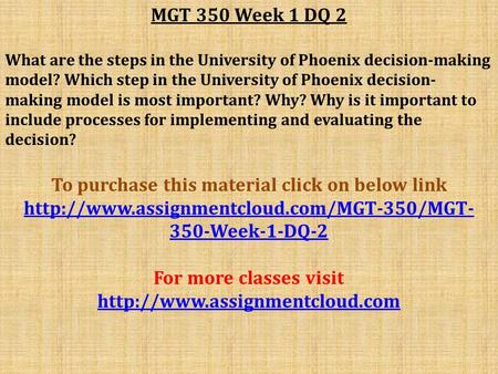 MGT 350 Week 1 DQ 2 What are the steps in the University of Phoenix decision-making model? Which step in the University of Phoenix decision- making model.