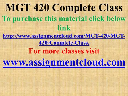 MGT 420 Complete Class To purchase this material click below link  420-Complete-Class. For more classes visit.