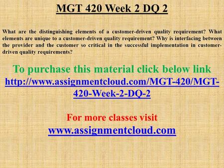 MGT 420 Week 2 DQ 2 What are the distinguishing elements of a customer-driven quality requirement? What elements are unique to a customer-driven quality.