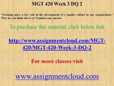 MGT 420 Week 3 DQ 2 “Training plays a key role in the development of a quality culture in any organization.” Why do you think this is so? Explain your.