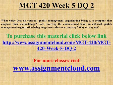 MGT 420 Week 5 DQ 2 What value does an external quality management organization bring to a company that employs their methodology? Does receiving the endorsement.