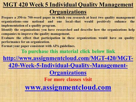 MGT 420 Week 5 Individual Quality Management Organizations Prepare a 350-to 700-word paper in which you research at least two quality management organizations--one.