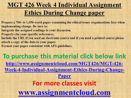 MGT 426 Week 4 Individual Assignment Ethics During Change paper Prepare a 700- to 1,050-word paper examining the ethical issues organizations face when.