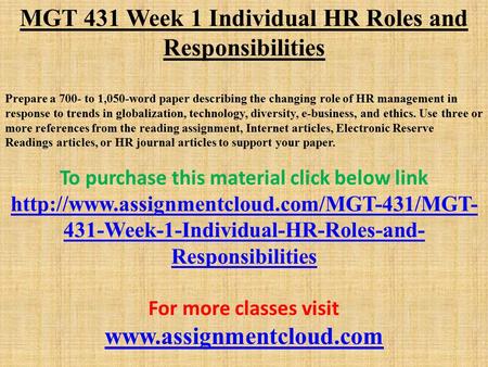 MGT 431 Week 1 Individual HR Roles and Responsibilities Prepare a 700- to 1,050-word paper describing the changing role of HR management in response to.