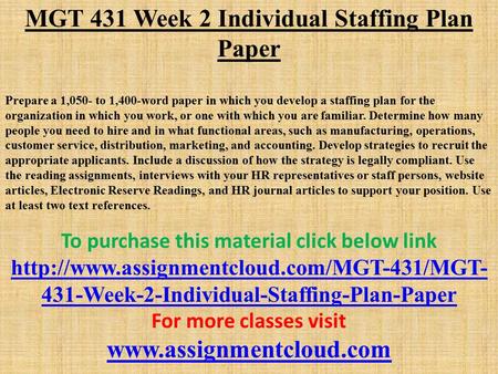 MGT 431 Week 2 Individual Staffing Plan Paper Prepare a 1,050- to 1,400-word paper in which you develop a staffing plan for the organization in which you.