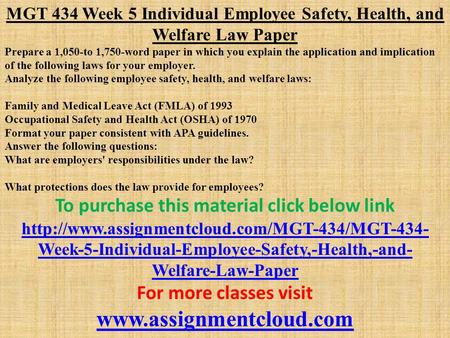 MGT 434 Week 5 Individual Employee Safety, Health, and Welfare Law Paper Prepare a 1,050-to 1,750-word paper in which you explain the application and implication.