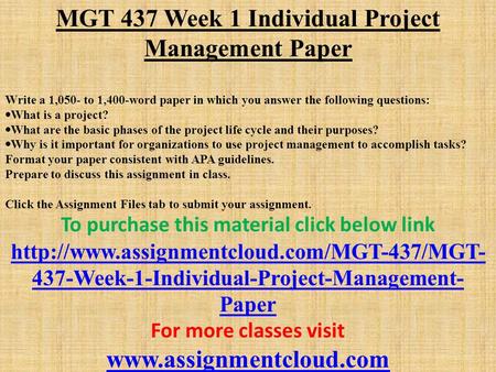 MGT 437 Week 1 Individual Project Management Paper Write a 1,050- to 1,400-word paper in which you answer the following questions:  What is a project?