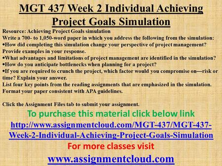 MGT 437 Week 2 Individual Achieving Project Goals Simulation Resource: Achieving Project Goals simulation Write a 700- to 1,050-word paper in which you.