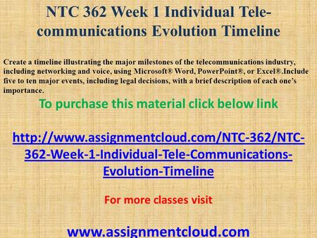 NTC 362 Week 1 Individual Tele- communications Evolution Timeline Create a timeline illustrating the major milestones of the telecommunications industry,