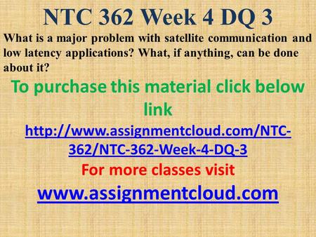 NTC 362 Week 4 DQ 3 What is a major problem with satellite communication and low latency applications? What, if anything, can be done about it? To purchase.