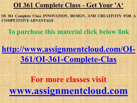 OI 361 Complete Class - Get Your 'A‘ OI 361 Complete Class INNOVATION, DESIGN, AND CREATIVITY FOR A COMPETITIVE ADVANTAGE To purchase this material click.